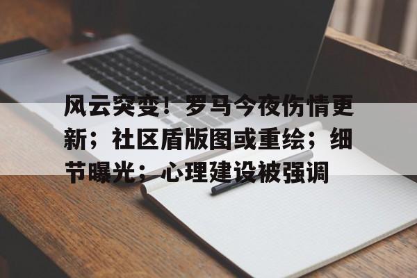爱游戏app-关于风云突变！罗马今夜伤情更新；社区盾版图或重绘；细节曝光；心理建设被强调的信息