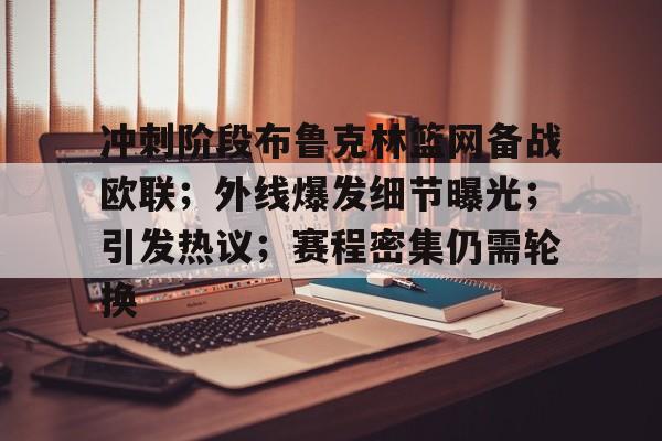 爱游戏体育官网-关于冲刺阶段布鲁克林篮网备战欧联；外线爆发细节曝光；引发热议；赛程密集仍需轮换的信息